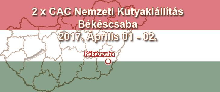 2 x CAC Nemzeti Kutyakiállítás – Békéscsaba – 2017. Április 01 – 02.