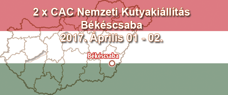2 x CAC Nemzeti Kutyakiállítás – Békéscsaba – 2017. Április 01 – 02.