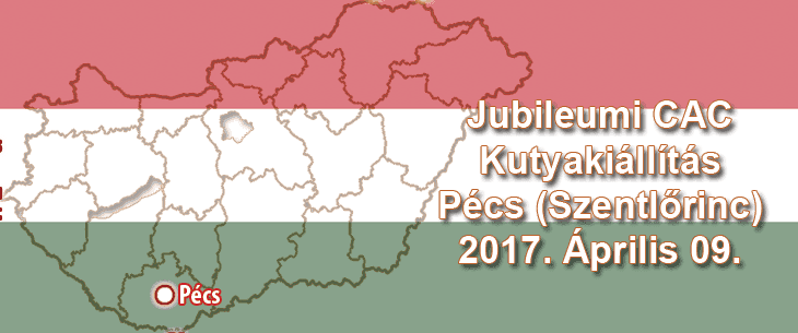 Jubileumi CAC Kutyakiállítás – Pécs (Szentlőrinc) – 2017. Április 09.