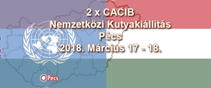 2 x CACIB Nemzetközi Kutyakiállítás – Pécs – 2018. Március 17 – 18.