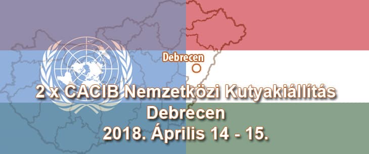 2 x CACIB Nemzetközi Kutyakiállítás – Debrecen – 2018. Április 14 – 15.